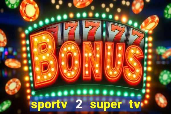 sportv 2 super tv ao vivo
